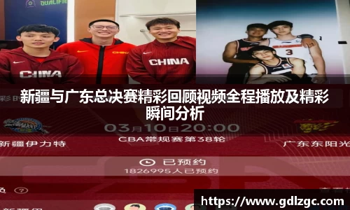 新疆与广东总决赛精彩回顾视频全程播放及精彩瞬间分析