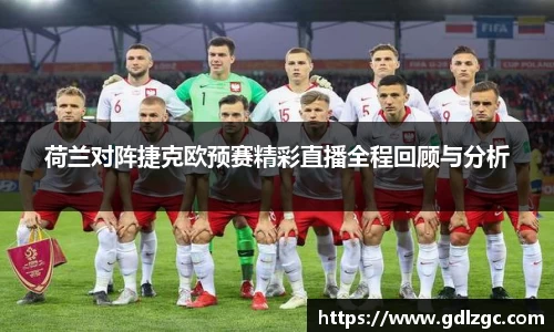 荷兰对阵捷克欧预赛精彩直播全程回顾与分析